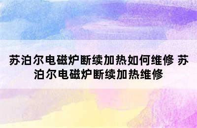 苏泊尔电磁炉断续加热如何维修 苏泊尔电磁炉断续加热维修